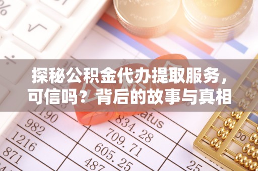 桥西探秘公积金代办提取服务，可信吗？背后的故事与真相