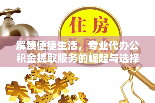 桥西解锁便捷生活，专业代办公积金提取服务的崛起与选择