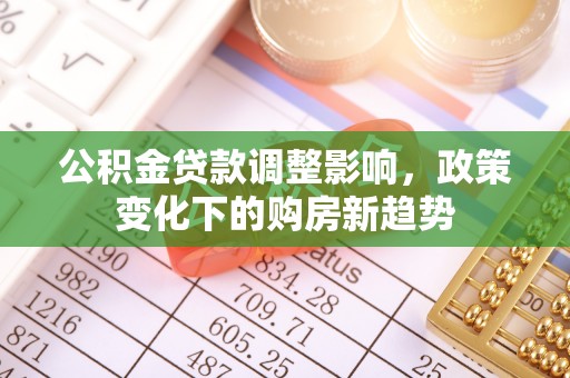 桥西公积金贷款调整影响，政策变化下的购房新趋势