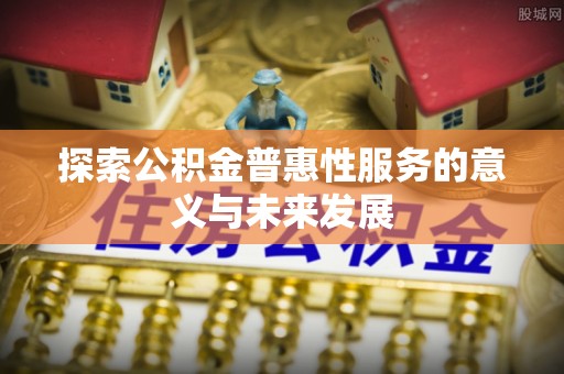 桥西探索公积金普惠性服务的意义与未来发展