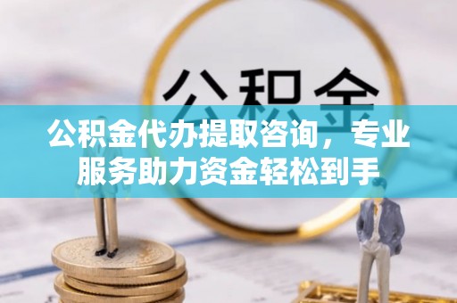 桥西公积金代办提取咨询，专业服务助力资金轻松到手