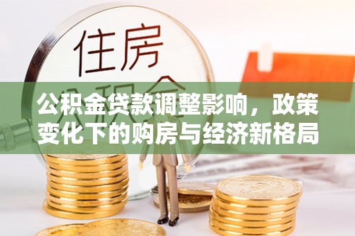 桥西公积金贷款调整影响，政策变化下的购房与经济新格局