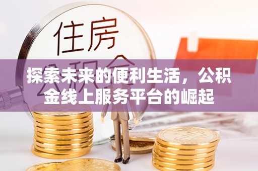 桥西探索未来的便利生活，公积金线上服务平台的崛起