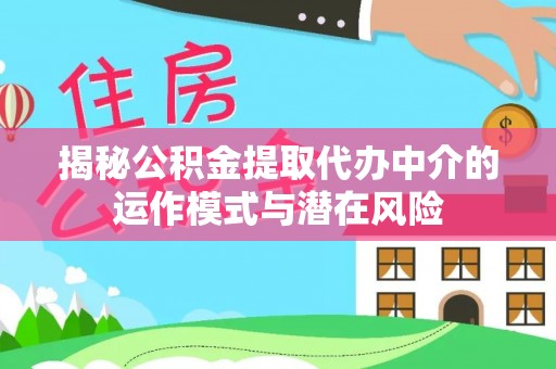 桥西揭秘公积金提取代办中介的运作模式与潜在风险
