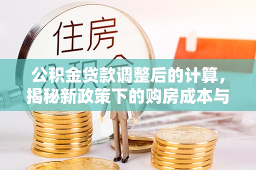 桥西公积金贷款调整后的计算，揭秘新政策下的购房成本与规划策略