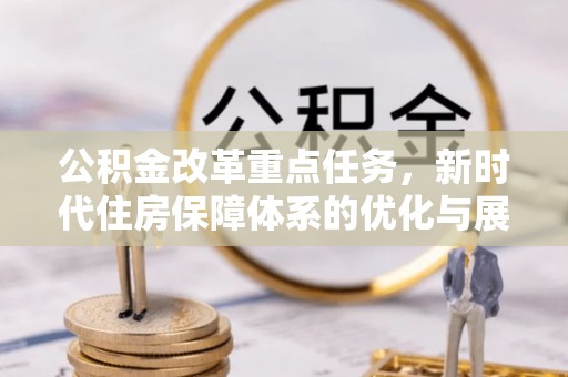 桥西公积金改革重点任务，新时代住房保障体系的优化与展望
