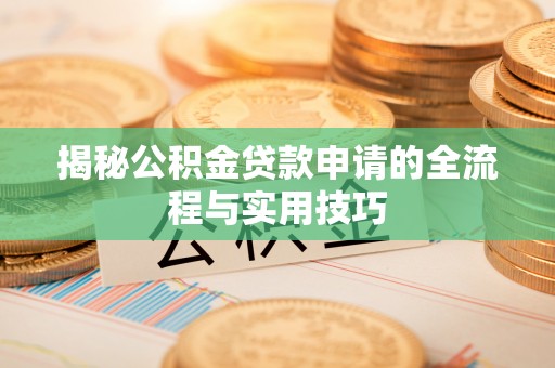 桥西揭秘公积金贷款申请的全流程与实用技巧
