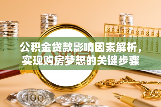 桥西公积金贷款影响因素解析，实现购房梦想的关键步骤