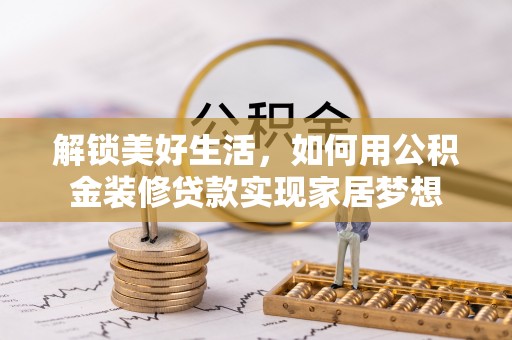 桥西解锁美好生活，如何用公积金装修贷款实现家居梦想