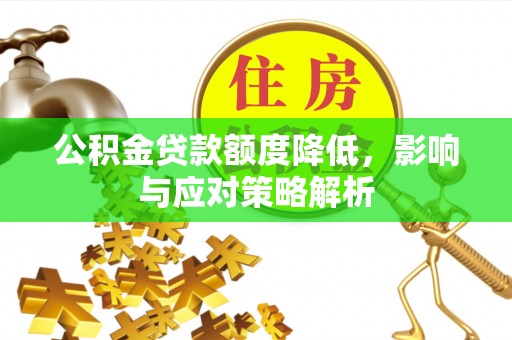 桥西公积金贷款额度降低，影响与应对策略解析