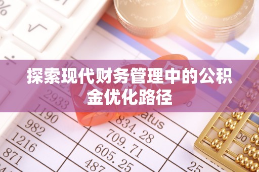 桥西探索现代财务管理中的公积金优化路径
