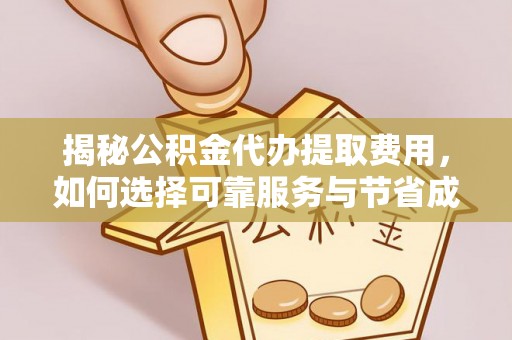 桥西揭秘公积金代办提取费用，如何选择可靠服务与节省成本