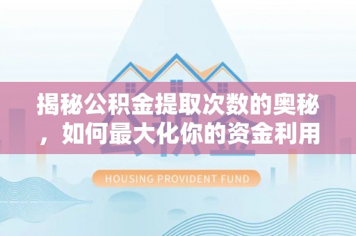 桥西揭秘公积金提取次数的奥秘，如何最大化你的资金利用？
