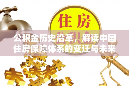 桥西公积金历史沿革，解读中国住房保障体系的变迁与未来