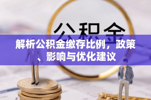 桥西解析公积金缴存比例，政策、影响与优化建议