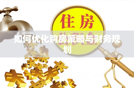 桥西如何优化购房策略与财务规划