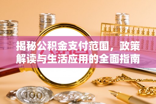 桥西揭秘公积金支付范围，政策解读与生活应用的全面指南