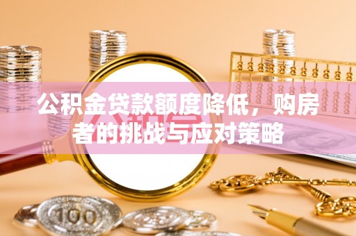 桥西公积金贷款额度降低，购房者的挑战与应对策略