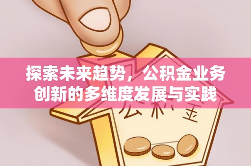 桥西探索未来趋势，公积金业务创新的多维度发展与实践
