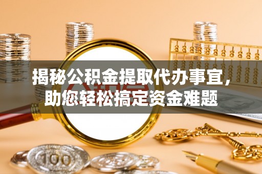 桥西揭秘公积金提取代办事宜，助您轻松搞定资金难题