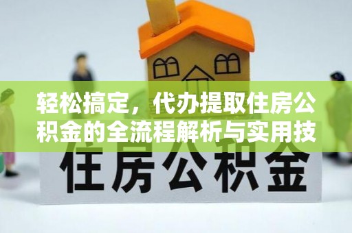 桥西轻松搞定，代办提取住房公积金的全流程解析与实用技巧