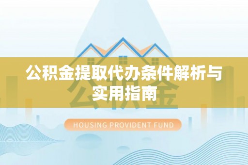 桥西公积金提取代办条件解析与实用指南