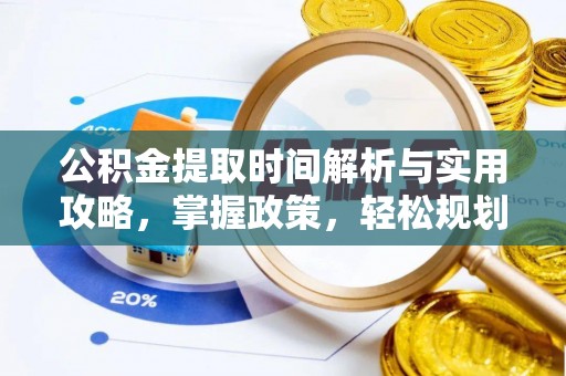 桥西公积金提取时间解析与实用攻略，掌握政策，轻松规划未来