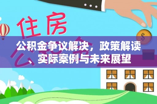 桥西公积金争议解决，政策解读、实际案例与未来展望