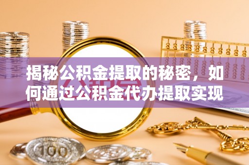 桥西揭秘公积金提取的秘密，如何通过公积金代办提取实现财务自由