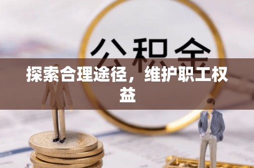 桥西探索合理途径，维护职工权益