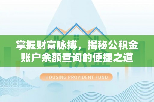 桥西掌握财富脉搏，揭秘公积金账户余额查询的便捷之道