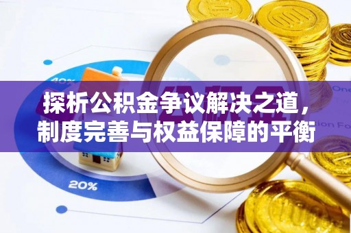 桥西探析公积金争议解决之道，制度完善与权益保障的平衡点