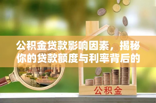 桥西公积金贷款影响因素，揭秘你的贷款额度与利率背后的秘密