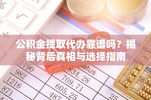 桥西公积金提取代办靠谱吗？揭秘背后真相与选择指南