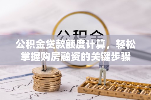 桥西公积金贷款额度计算，轻松掌握购房融资的关键步骤