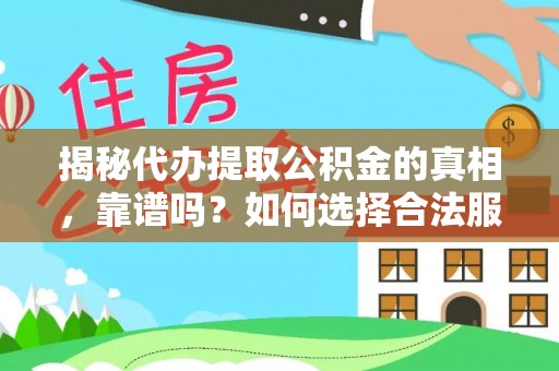 桥西揭秘代办提取公积金的真相，靠谱吗？如何选择合法服务？