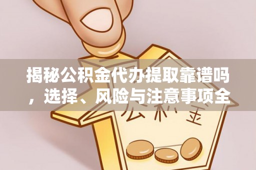 桥西揭秘公积金代办提取靠谱吗，选择、风险与注意事项全解析
