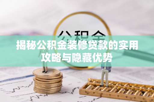 桥西揭秘公积金装修贷款的实用攻略与隐藏优势