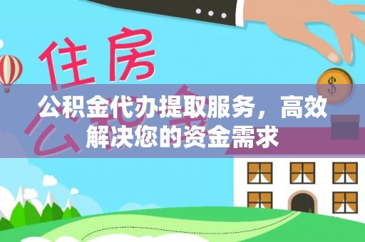 桥西公积金代办提取服务，高效解决您的资金需求