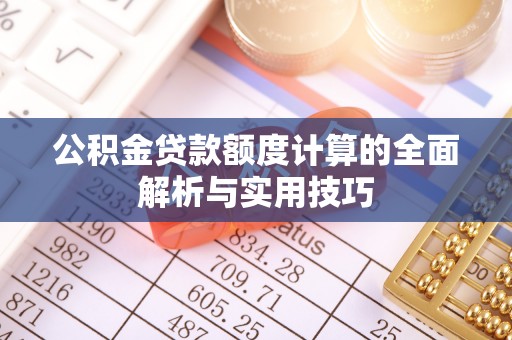 桥西公积金贷款额度计算的全面解析与实用技巧