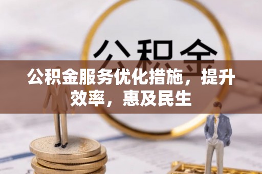 桥西公积金服务优化措施，提升效率，惠及民生