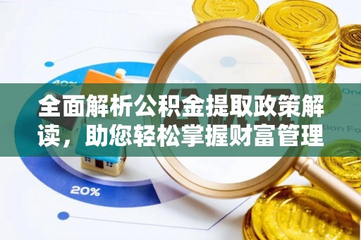 桥西全面解析公积金提取政策解读，助您轻松掌握财富管理新方向