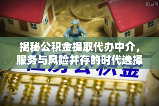 桥西揭秘公积金提取代办中介，服务与风险并存的时代选择