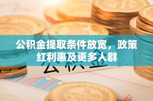 桥西公积金提取条件放宽，政策红利惠及更多人群