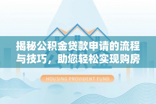 桥西揭秘公积金贷款申请的流程与技巧，助您轻松实现购房梦