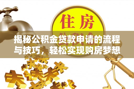 桥西揭秘公积金贷款申请的流程与技巧，轻松实现购房梦想