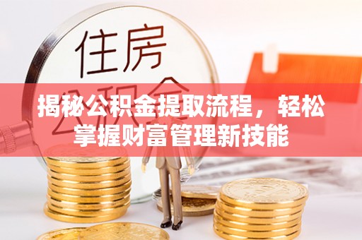 桥西揭秘公积金提取流程，轻松掌握财富管理新技能