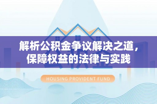 桥西解析公积金争议解决之道，保障权益的法律与实践