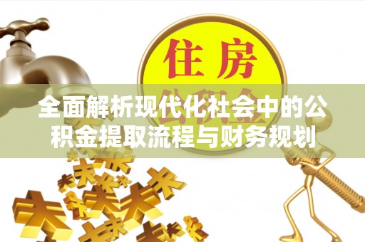 桥西全面解析现代化社会中的公积金提取流程与财务规划