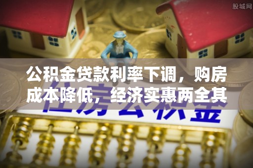桥西公积金贷款利率下调，购房成本降低，经济实惠两全其美